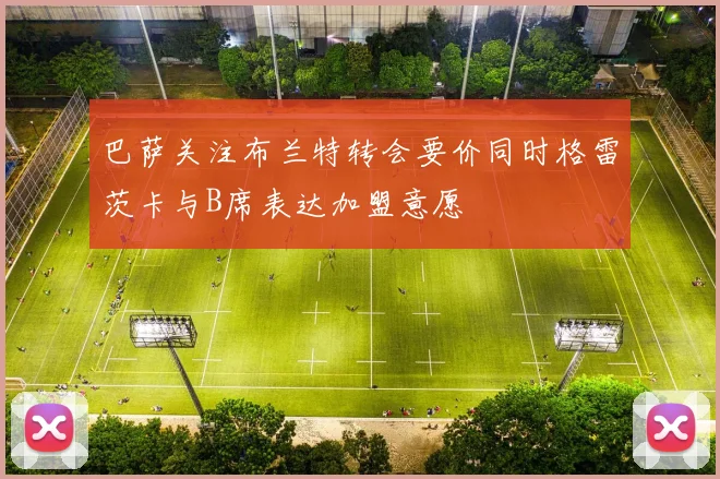 巴萨关注布兰特转会要价同时格雷茨卡与B席表达加盟意愿
