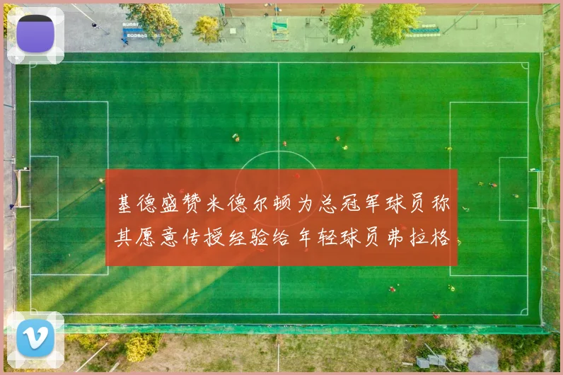 基德盛赞米德尔顿为总冠军球员称其愿意传授经验给年轻球员弗拉格