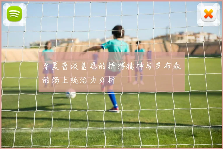 李夏普谈基恩的拼搏精神与罗布森的场上统治力分析
