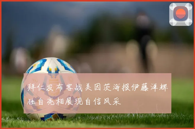 拜仁发布客战美因茨海报伊藤洋辉独自亮相展现自信风采