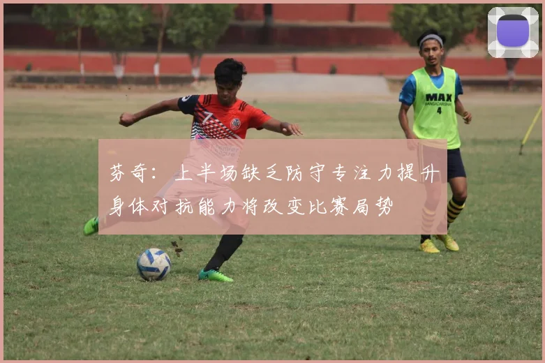 芬奇：上半场缺乏防守专注力提升身体对抗能力将改变比赛局势