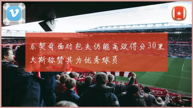 东契奇面对包夹仍能高效得分30里夫斯称赞其为优秀球员