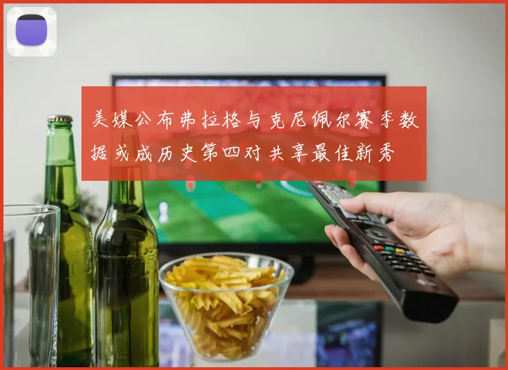 美媒公布弗拉格与克尼佩尔赛季数据或成历史第四对共享最佳新秀