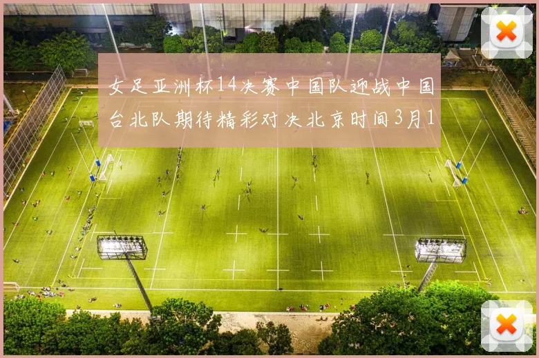 女足亚洲杯14决赛中国队迎战中国台北队期待精彩对决北京时间3月14日13点开赛