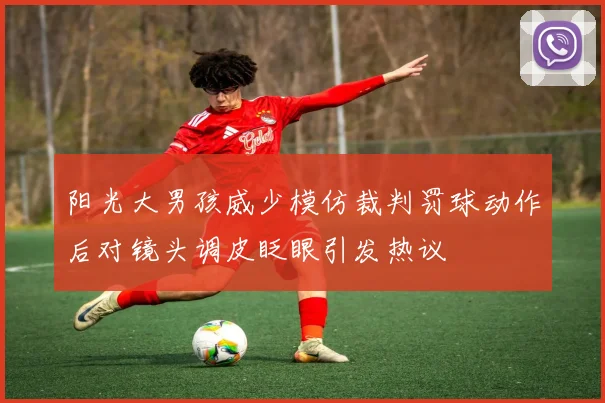 阳光大男孩威少模仿裁判罚球动作后对镜头调皮眨眼引发热议