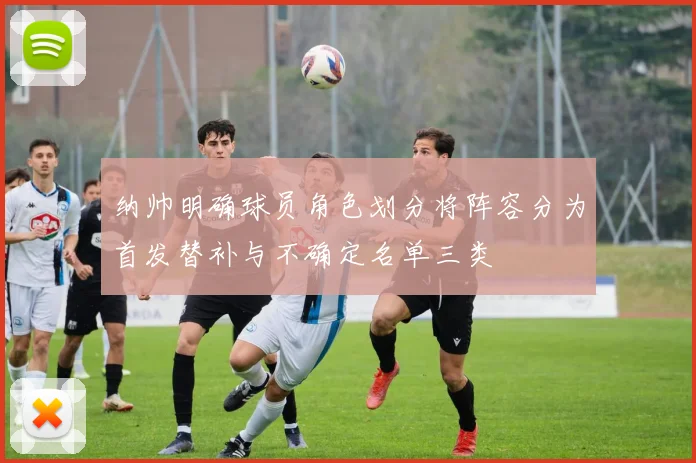 纳帅明确球员角色划分将阵容分为首发替补与不确定名单三类